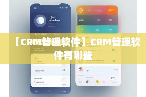 【CRM管理软件】CRM管理软件有哪些