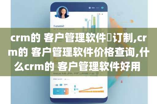 crm的 客户管理软件​订制,crm的 客户管理软件价格查询,什么crm的 客户管理软件好用 