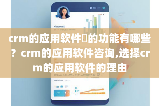 crm的应用软件​的功能有哪些？crm的应用软件咨询,选择crm的应用软件的理由