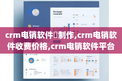 crm电销软件​制作,crm电销软件收费价格,crm电销软件平台