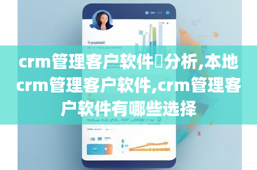 crm管理客户软件​分析,本地crm管理客户软件,crm管理客户软件有哪些选择