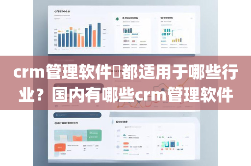 crm管理软件都适用于哪些行业？国内有哪些crm管理软件