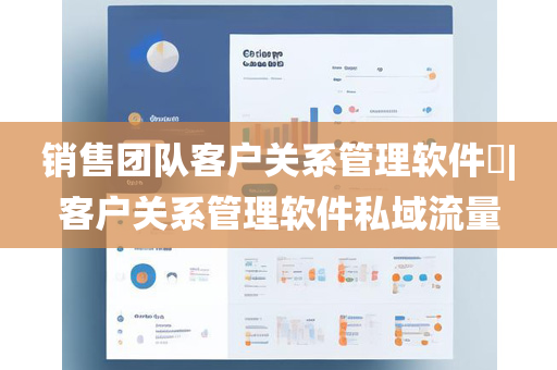 销售团队客户关系管理软件​|客户关系管理软件私域流量