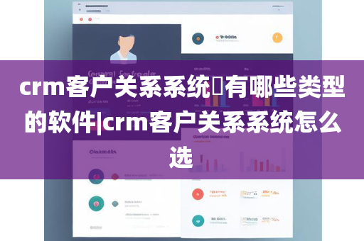 crm客户关系系统​有哪些类型的软件|crm客户关系系统怎么选