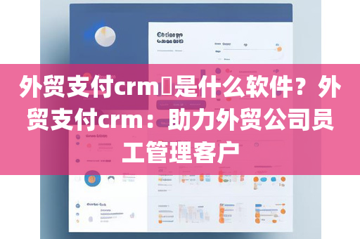 外贸支付crm是什么软件？外贸支付crm：助力外贸公司员工管理客户