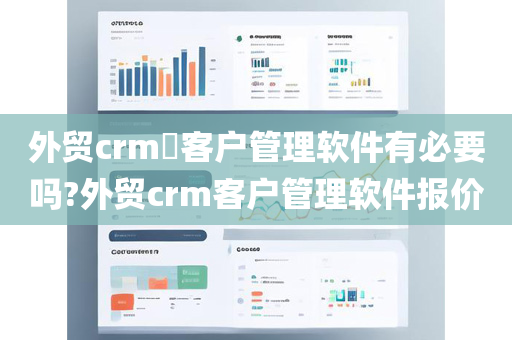 外贸crm​客户管理软件有必要吗?外贸crm客户管理软件报价