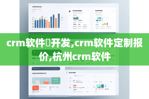 crm软件​开发,crm软件定制报价,杭州crm软件