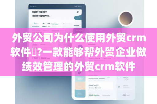 外贸公司为什么使用外贸crm软件​?一款能够帮外贸企业做绩效管理的外贸crm软件