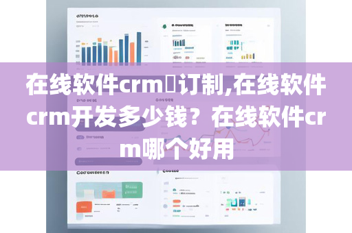 在线软件crm​订制,在线软件crm开发多少钱？在线软件crm哪个好用