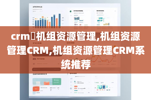 crm​机组资源管理,机组资源管理CRM,机组资源管理CRM系统推荐
