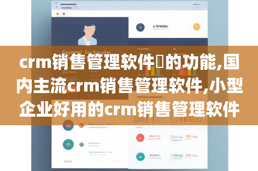crm销售管理软件​的功能,国内主流crm销售管理软件,小型企业好用的crm销售管理软件
