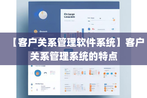 【客户关系管理软件系统】客户关系管理系统的特点