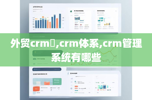 外贸crm​,crm体系,crm管理系统有哪些