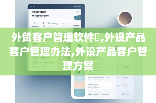 外贸客户管理软件​,外设产品客户管理办法,外设产品客户管理方案