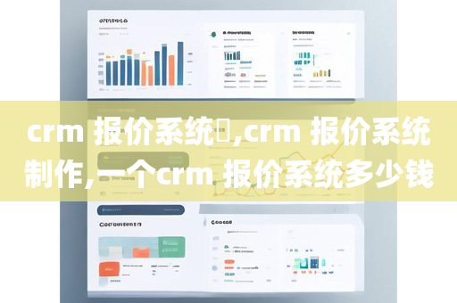 crm 报价系统​,crm 报价系统制作,一个crm 报价系统多少钱