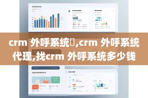 crm 外呼系统​,crm 外呼系统代理,找crm 外呼系统多少钱