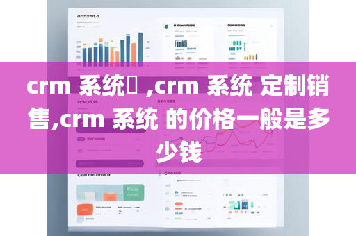 crm 系统 ,crm 系统 定制销售,crm 系统 的价格一般是多少钱