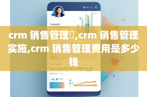 crm 销售管理,crm 销售管理实施,crm 销售管理费用是多少钱