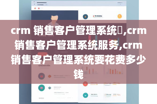 crm 销售客户管理系统​,crm 销售客户管理系统服务,crm 销售客户管理系统要花费多少钱