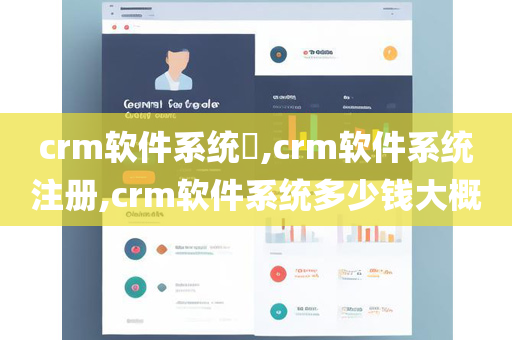 crm软件系统​,crm软件系统注册,crm软件系统多少钱大概