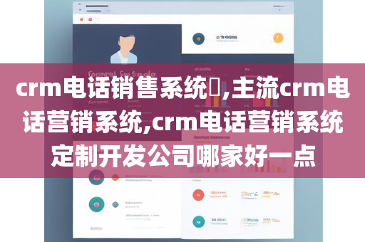 crm电话销售系统​,主流crm电话营销系统,crm电话营销系统定制开发公司哪家好一点