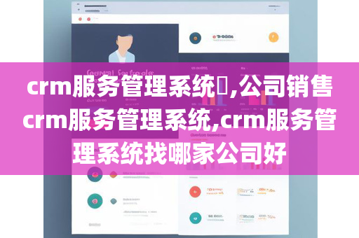 crm服务管理系统​,公司销售crm服务管理系统,crm服务管理系统找哪家公司好