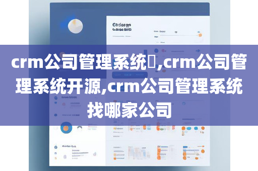 crm公司管理系统​,crm公司管理系统开源,crm公司管理系统找哪家公司