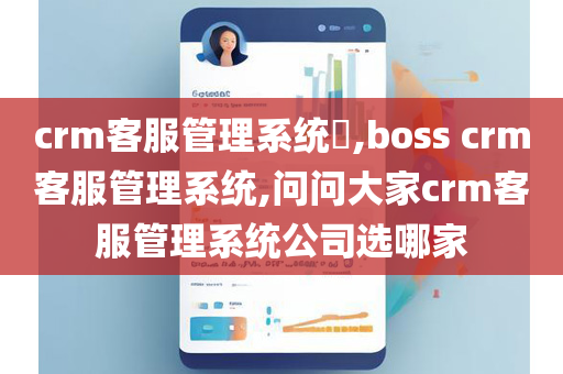 crm客服管理系统​,boss crm客服管理系统,问问大家crm客服管理系统公司选哪家