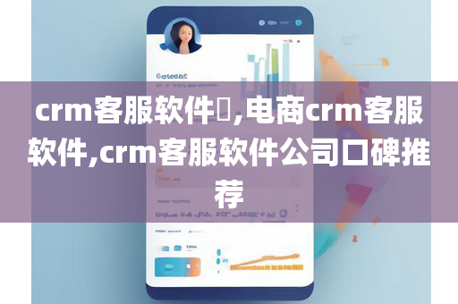 crm客服软件​,电商crm客服软件,crm客服软件公司口碑推荐