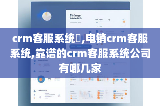 crm客服系统,电销crm客服系统,靠谱的crm客服系统公司有哪几家