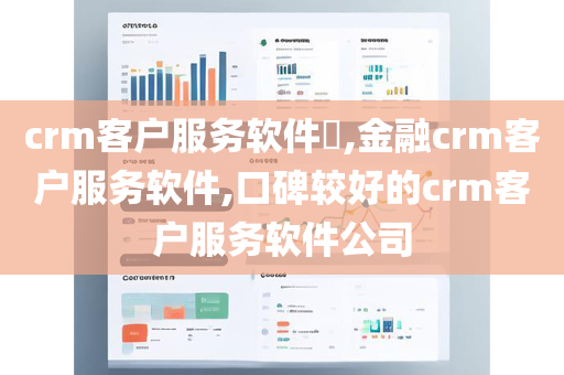 crm客户服务软件​,金融crm客户服务软件,口碑较好的crm客户服务软件公司