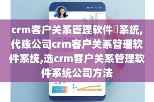 crm客户关系管理软件​系统,代账公司crm客户关系管理软件系统,选crm客户关系管理软件系统公司方法