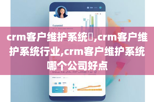 crm客户维护系统​,crm客户维护系统行业,crm客户维护系统哪个公司好点