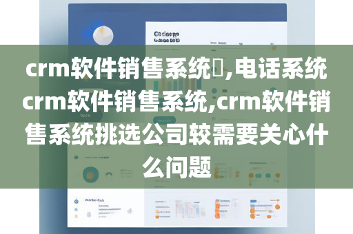 crm软件销售系统​,电话系统crm软件销售系统,crm软件销售系统挑选公司较需要关心什么问题