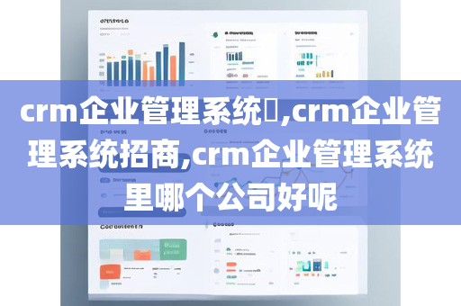 crm企业管理系统,crm企业管理系统招商,crm企业管理系统里哪个公司好呢