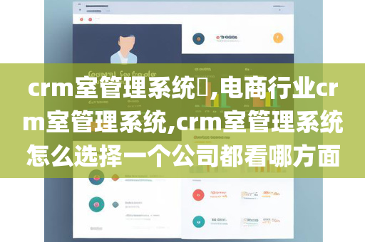 crm室管理系统​,电商行业crm室管理系统,crm室管理系统怎么选择一个公司都看哪方面