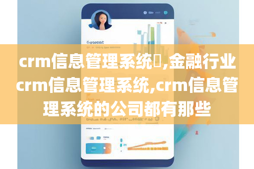 crm信息管理系统,金融行业crm信息管理系统,crm信息管理系统的公司都有那些