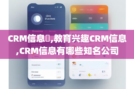 CRM信息​,教育兴趣CRM信息,CRM信息有哪些知名公司