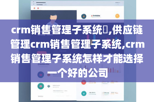 crm销售管理子系统​,供应链管理crm销售管理子系统,crm销售管理子系统怎样才能选择一个好的公司