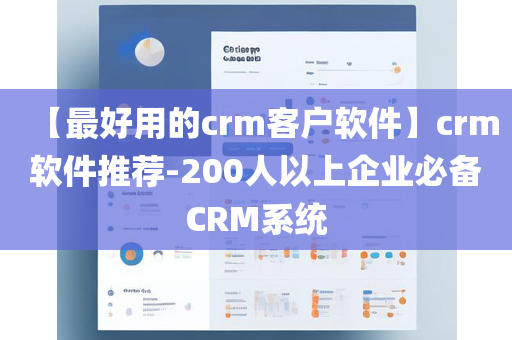 【最好用的crm客户软件】crm软件推荐-200人以上企业必备CRM系统