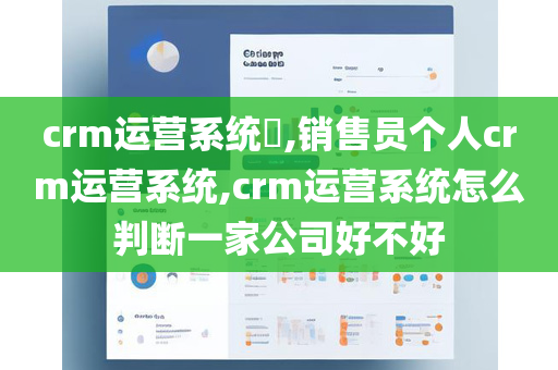 crm运营系统​,销售员个人crm运营系统,crm运营系统怎么判断一家公司好不好