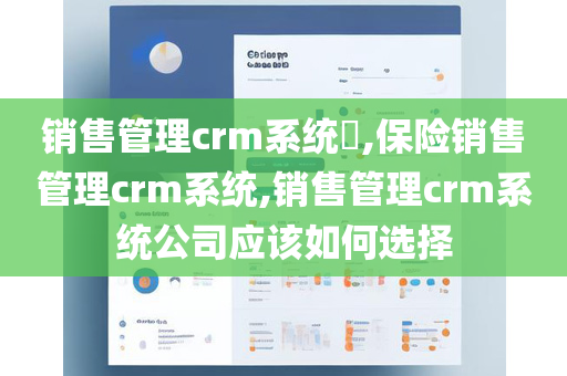 销售管理crm系统​,保险销售管理crm系统,销售管理crm系统公司应该如何选择