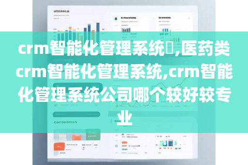 crm智能化管理系统​,医药类crm智能化管理系统,crm智能化管理系统公司哪个较好较专业