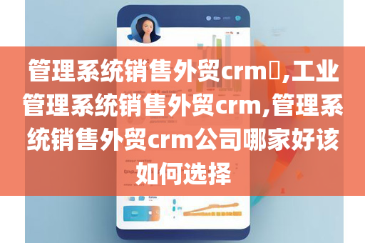 管理系统销售外贸crm,工业管理系统销售外贸crm,管理系统销售外贸crm公司哪家好该如何选择