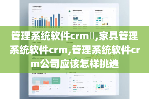 管理系统软件crm​,家具管理系统软件crm,管理系统软件crm公司应该怎样挑选