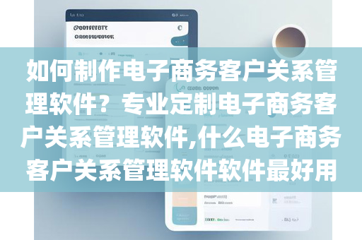 如何制作电子商务客户关系管理软件？专业定制电子商务客户关系管理软件,什么电子商务客户关系管理软件软件最好用