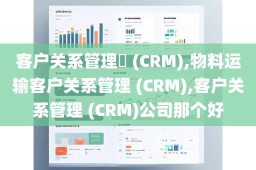 客户关系管理​ (CRM),物料运输客户关系管理 (CRM),客户关系管理 (CRM)公司那个好