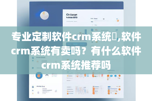 专业定制软件crm系统,软件crm系统有卖吗？有什么软件crm系统推荐吗