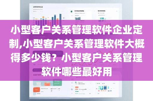 小型客户关系管理软件企业定制,小型客户关系管理软件大概得多少钱？小型客户关系管理软件哪些最好用