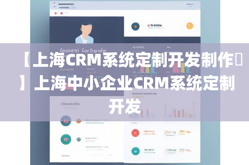 【上海CRM系统定制开发制作​】上海中小企业CRM系统定制开发